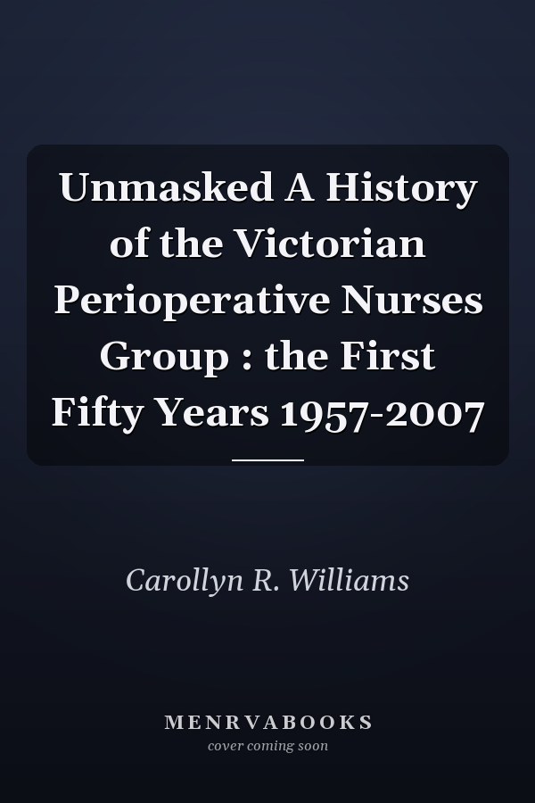Unmasked A History of the Victorian Perioperative Nurses Group : the First Fifty Years 1957-2007