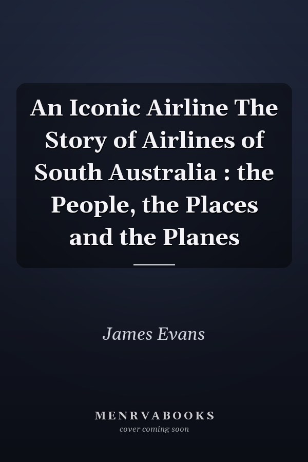 An Iconic Airline The Story of Airlines of South Australia : the People, the Places and the Planes