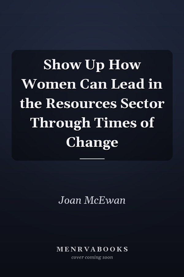 Show Up How Women Can Lead in the Resources Sector Through Times of Change