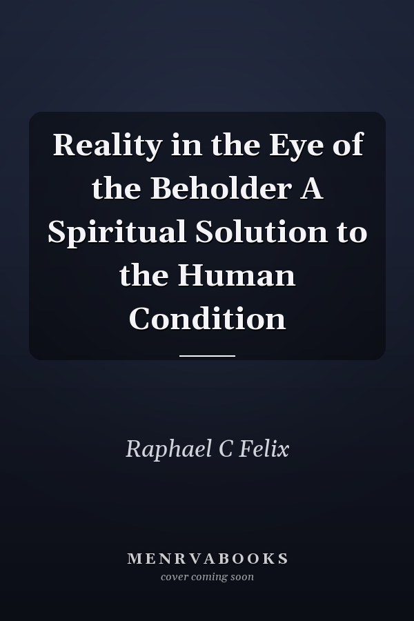 Reality in the Eye of the Beholder A Spiritual Solution to the Human Condition