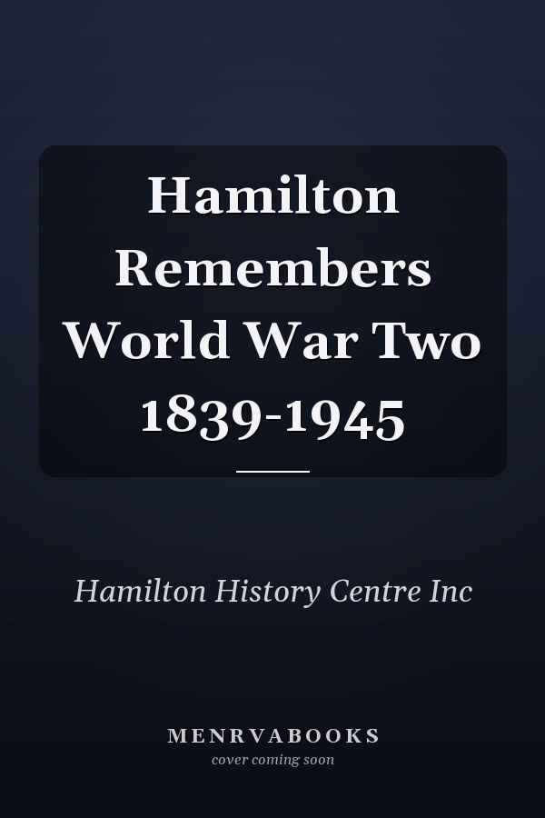 Hamilton Remembers World War Two 1839-1945