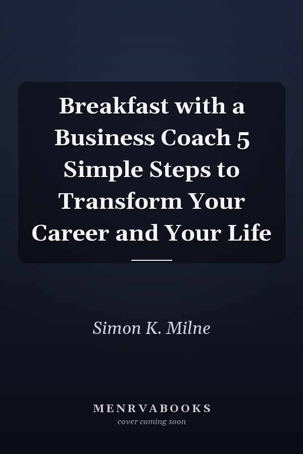 Breakfast with a Business Coach 5 Simple Steps to Transform Your Career and Your Life