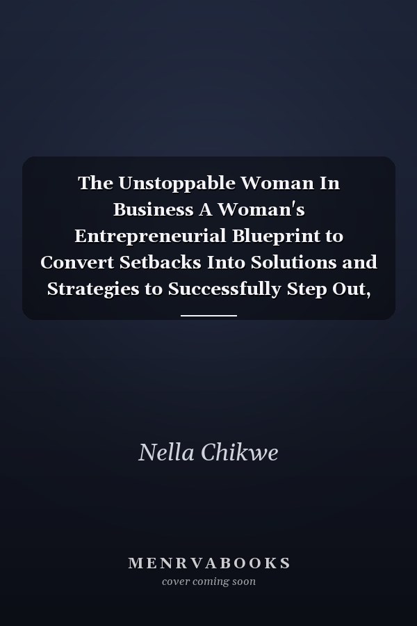 The Unstoppable Woman In Business A Woman's Entrepreneurial Blueprint to Convert Setbacks Into Solutions and Strategies to Successfully Step Out, Stand Out and Soar in Business