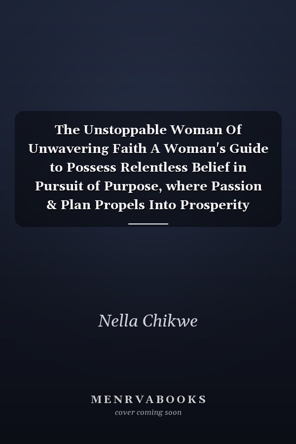 The Unstoppable Woman Of Unwavering Faith A Woman's Guide to Possess Relentless Belief in Pursuit of Purpose, where Passion & Plan Propels Into Prosperity