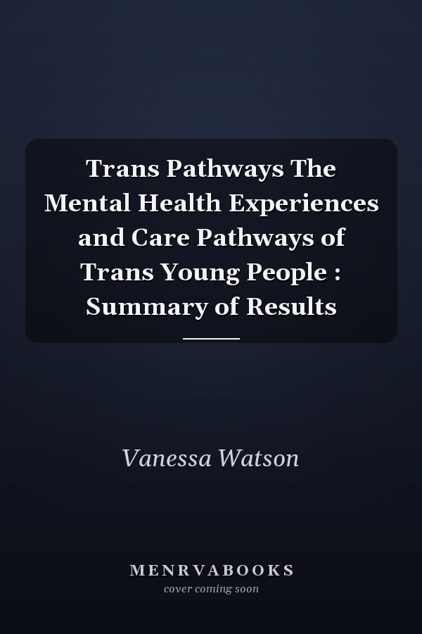 Trans Pathways The Mental Health Experiences and Care Pathways of Trans Young People : Summary of Results