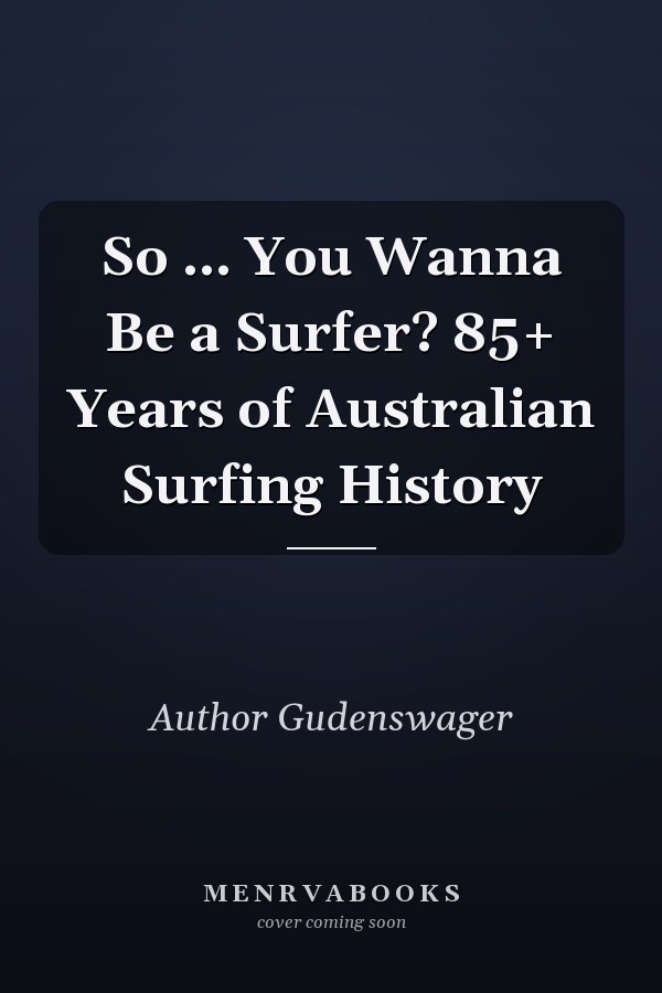 So ... You Wanna Be a Surfer? 85+ Years of Australian Surfing History