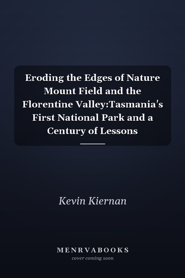 Eroding the Edges of Nature Mount Field and the Florentine Valley:Tasmania's First National Park and a Century of Lessons