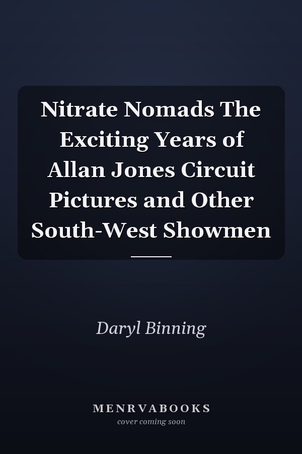 Nitrate Nomads The Exciting Years of Allan Jones Circuit Pictures and Other South-West Showmen