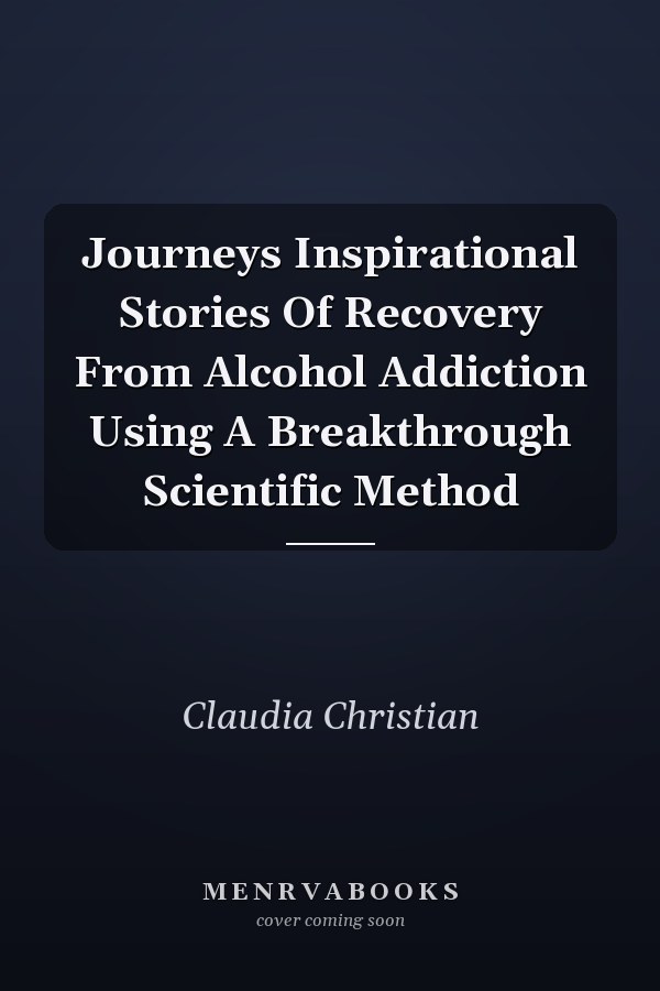 Journeys Inspirational Stories Of Recovery From Alcohol Addiction Using A Breakthrough Scientific Method