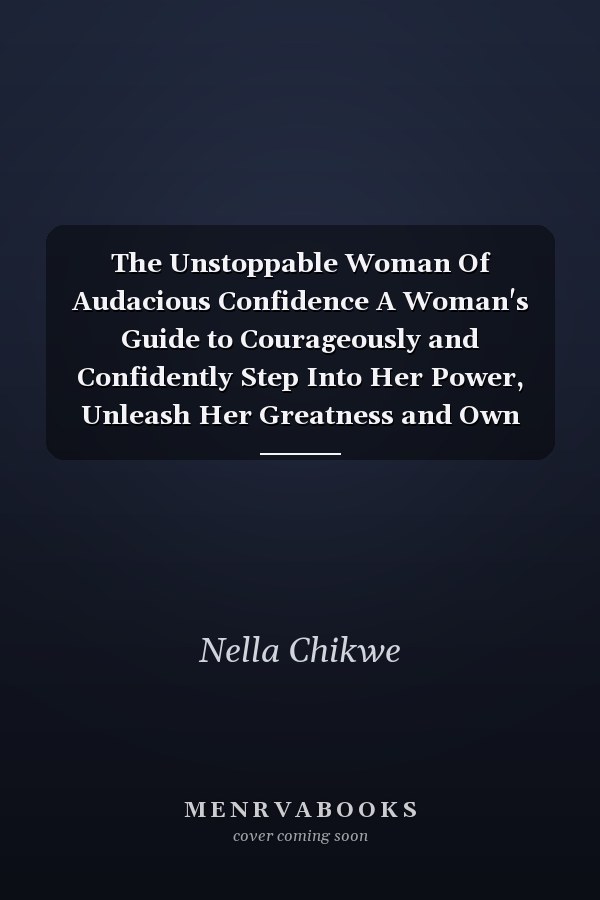 The Unstoppable Woman Of Audacious Confidence A Woman's Guide to Courageously and Confidently Step Into Her Power, Unleash Her Greatness and Own Her Worth Unapologetically!