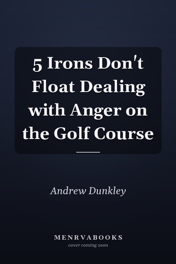 5 Irons Don't Float Dealing with Anger on the Golf Course