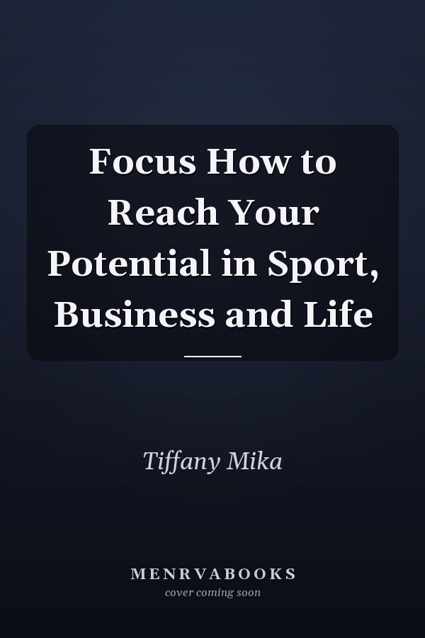 Focus How to Reach Your Potential in Sport, Business and Life