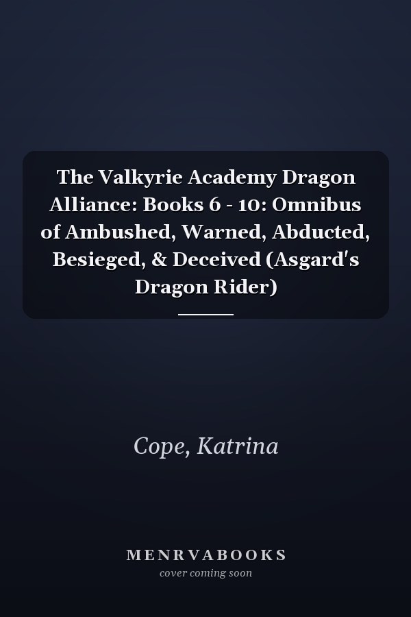 The Valkyrie Academy Dragon Alliance: Books 6 - 10: Omnibus of Ambushed, Warned, Abducted, Besieged, & Deceived (Asgard's Dragon Rider)