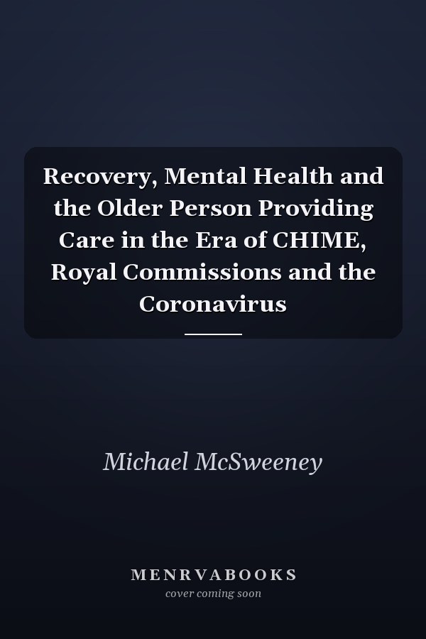 Recovery, Mental Health and the Older Person Providing Care in the Era of CHIME, Royal Commissions and the Coronavirus