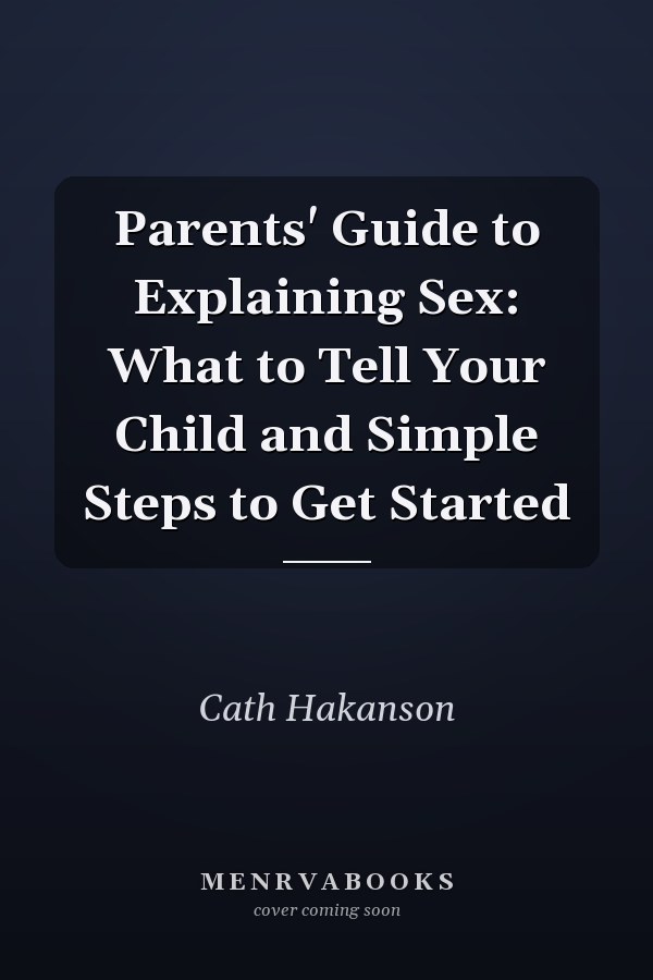 Parents' Guide to Explaining Sex: What to Tell Your Child and Simple Steps to Get Started