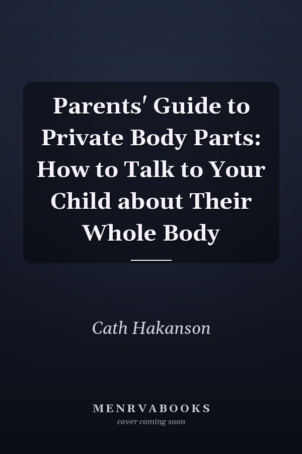 Parents' Guide to Private Body Parts: How to Talk to Your Child about Their Whole Body