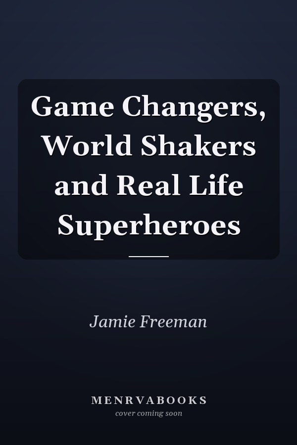 Game Changers, World Shakers and Real Life Superheroes