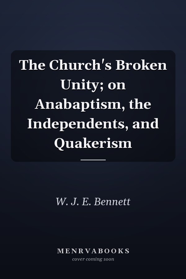 The Church's Broken Unity; on Anabaptism, the Independents, and Quakerism