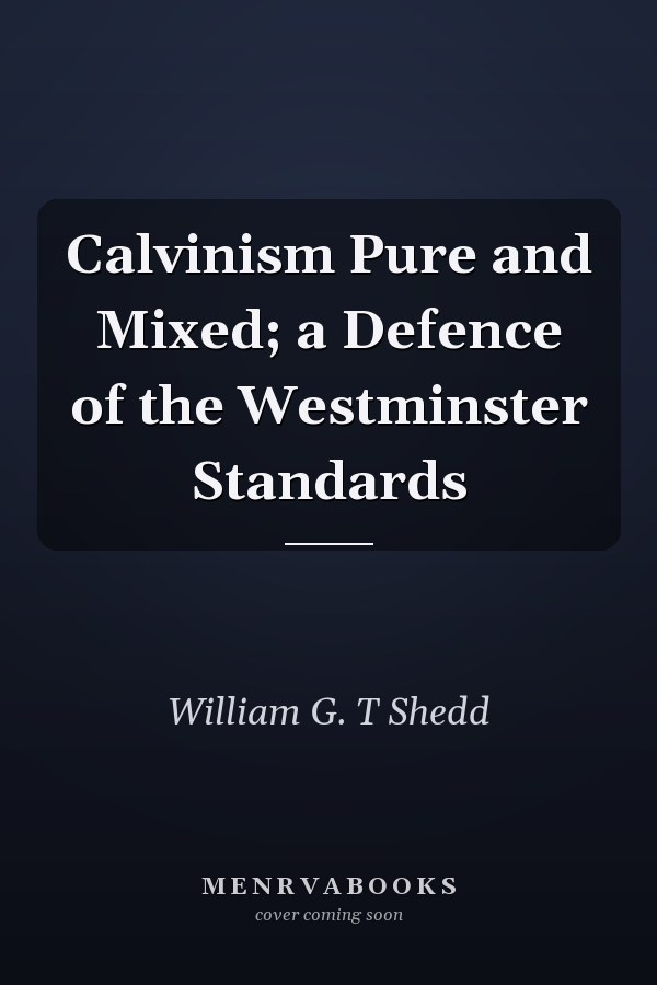 Calvinism Pure and Mixed; a Defence of the Westminster Standards