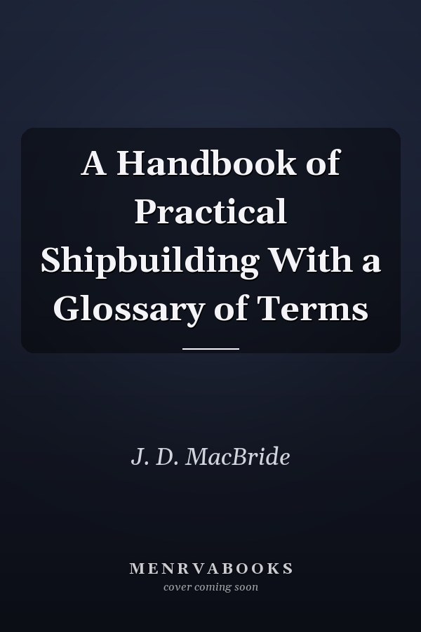 A Handbook of Practical Shipbuilding With a Glossary of Terms