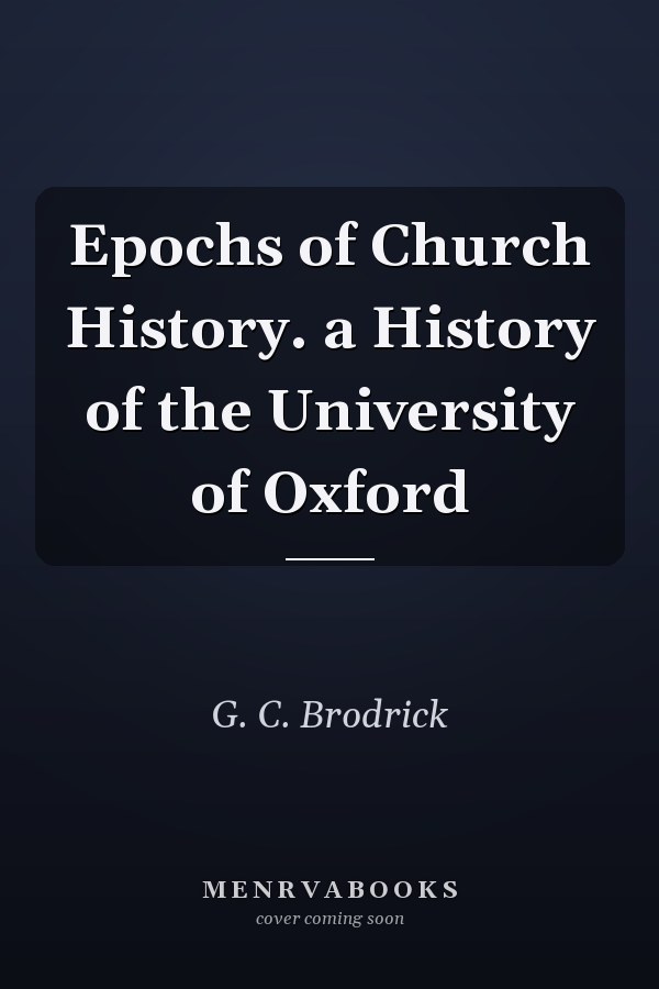 Epochs of Church History. a History of the University of Oxford