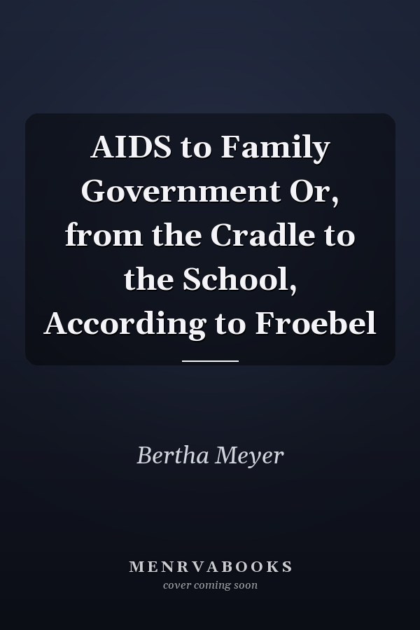 AIDS to Family Government Or, from the Cradle to the School, According to Froebel
