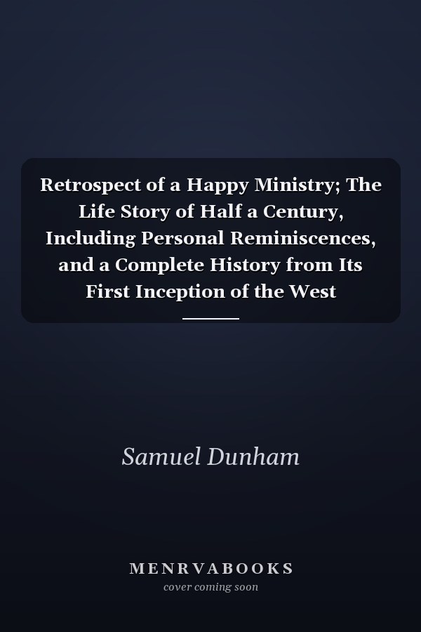 Retrospect of a Happy Ministry; The Life Story of Half a Century, Including Personal Reminiscences, and a Complete History from Its First Inception of the West Presbyterian Church, Binghamton, N.Y.
