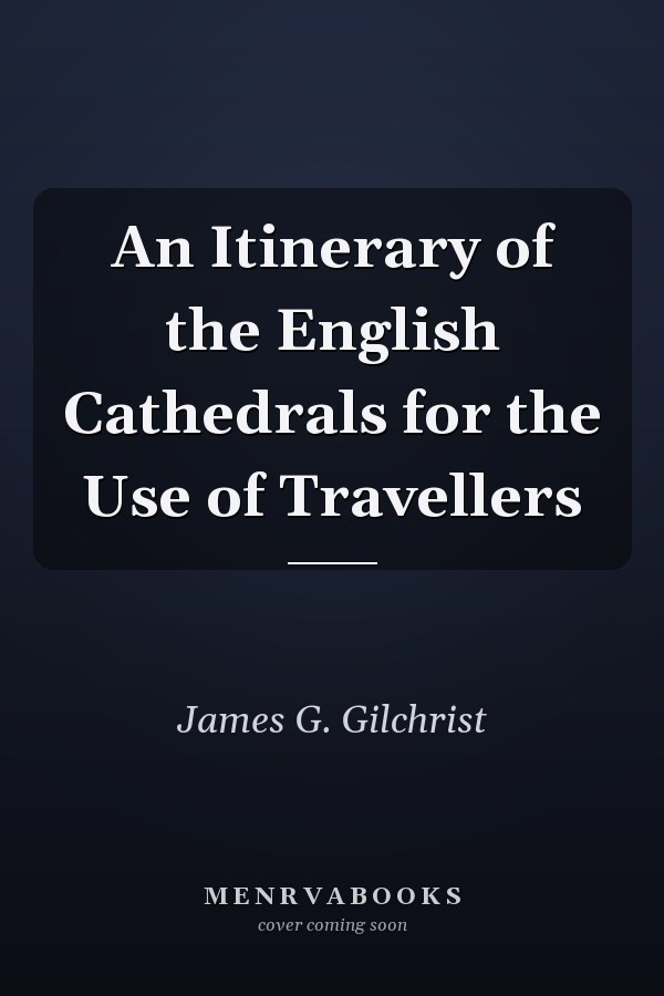 An Itinerary of the English Cathedrals for the Use of Travellers