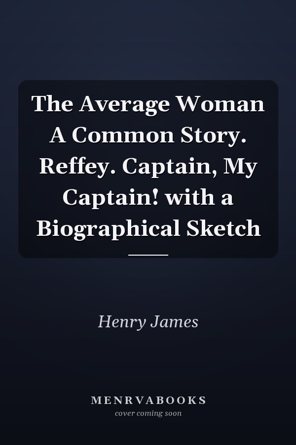The Average Woman A Common Story. Reffey. Captain, My Captain! with a Biographical Sketch