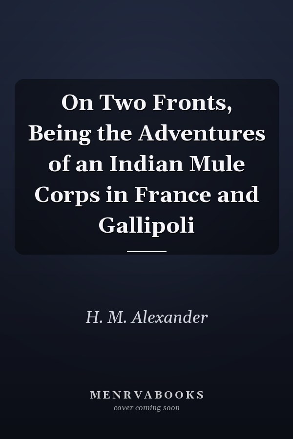 On Two Fronts, Being the Adventures of an Indian Mule Corps in France and Gallipoli