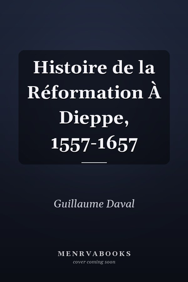 Histoire de la Réformation À Dieppe, 1557-1657