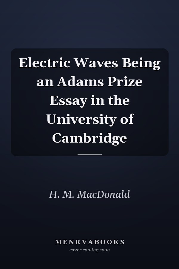 Electric Waves Being an Adams Prize Essay in the University of Cambridge