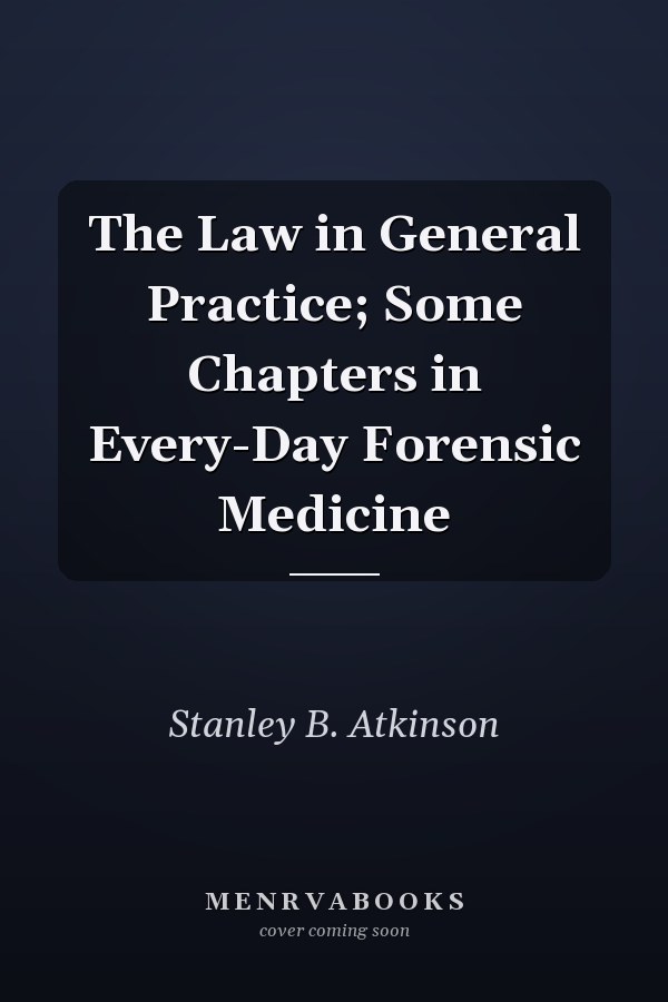 The Law in General Practice; Some Chapters in Every-Day Forensic Medicine