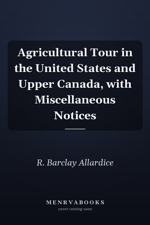Agricultural Tour in the United States and Upper Canada, with Miscellaneous Notices
