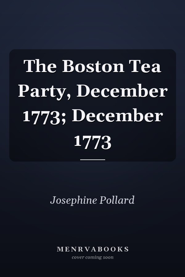 The Boston Tea Party, December 1773; December 1773