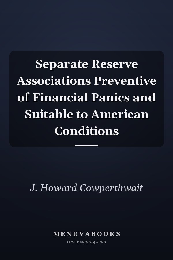 Separate Reserve Associations Preventive of Financial Panics and Suitable to American Conditions