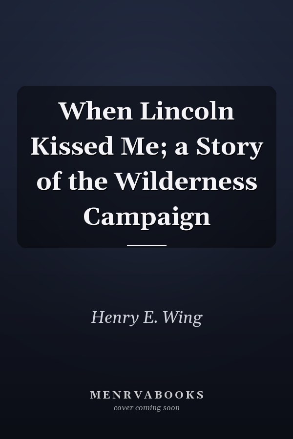 When Lincoln Kissed Me; a Story of the Wilderness Campaign