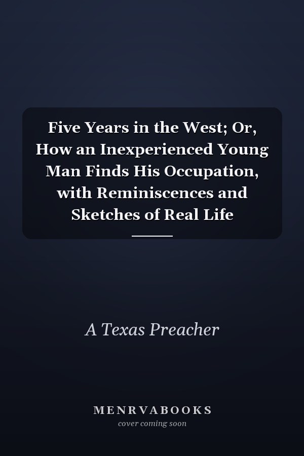 Five Years in the West; Or, How an Inexperienced Young Man Finds His Occupation, with Reminiscences and Sketches of Real Life