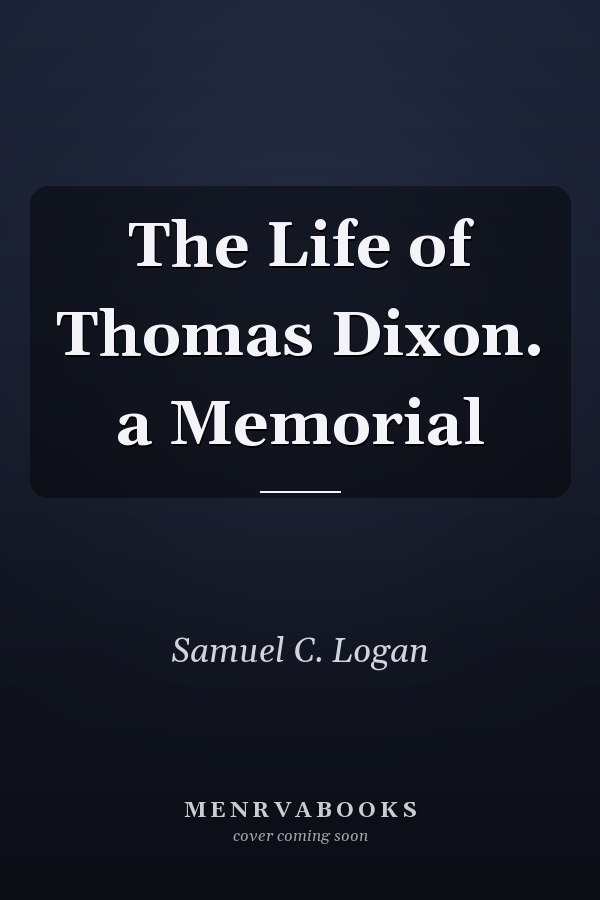 The Life of Thomas Dixon. a Memorial