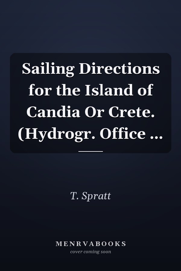 Sailing Directions for the Island of Candia Or Crete. (Hydrogr. Office ...