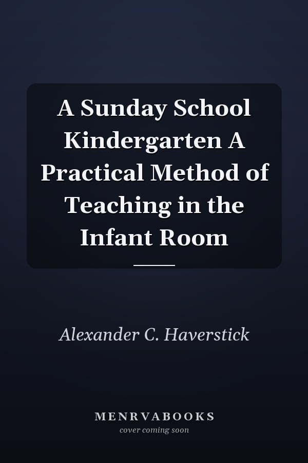 A Sunday School Kindergarten A Practical Method of Teaching in the Infant Room