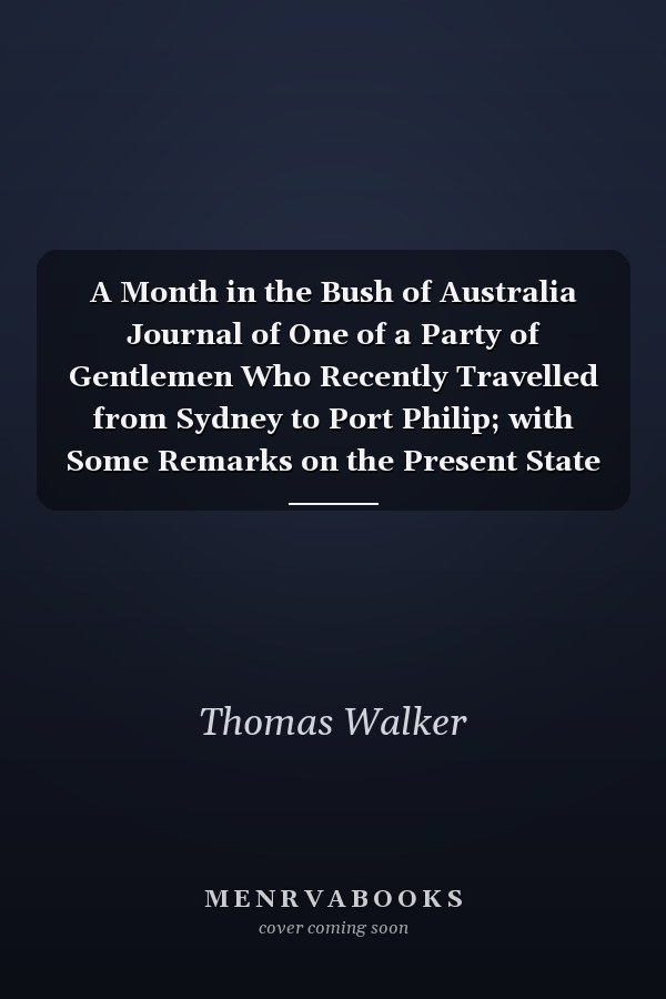 A Month in the Bush of Australia Journal of One of a Party of Gentlemen Who Recently Travelled from Sydney to Port Philip; with Some Remarks on the Present State of the Farming Establishment and Society in the Settled Parts of the Argyle Country