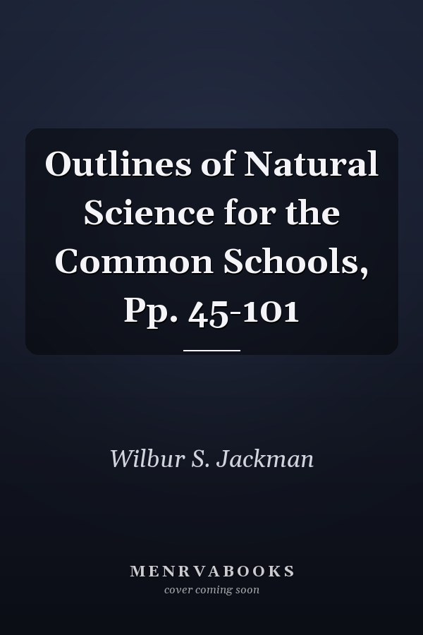 Outlines of Natural Science for the Common Schools, Pp. 45-101