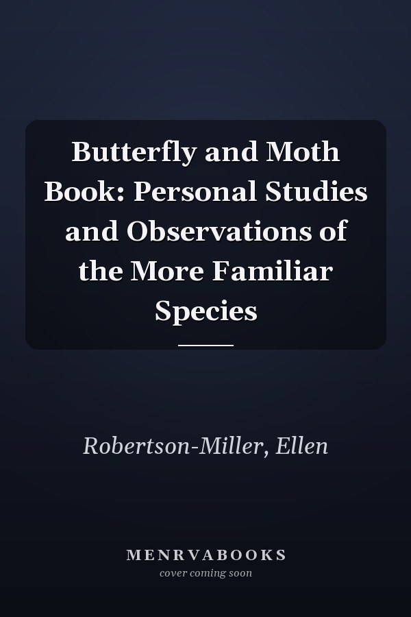 Butterfly and Moth Book: Personal Studies and Observations of the More Familiar Species