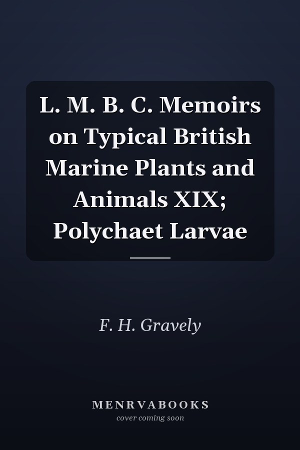 L. M. B. C. Memoirs on Typical British Marine Plants and Animals XIX; Polychaet Larvae