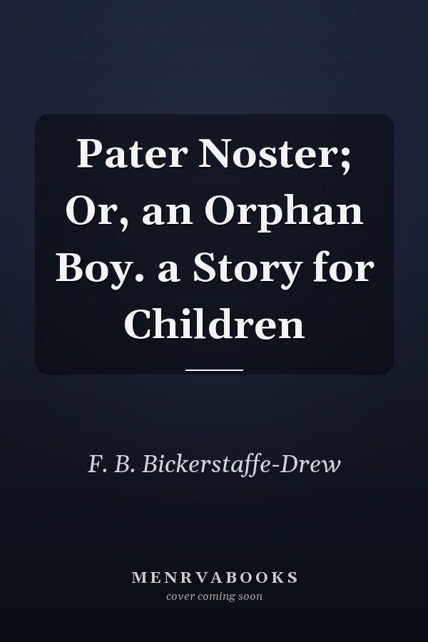 Pater Noster; Or, an Orphan Boy. a Story for Children