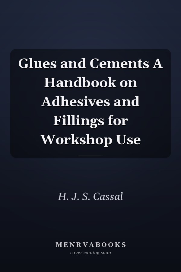 Glues and Cements A Handbook on Adhesives and Fillings for Workshop Use