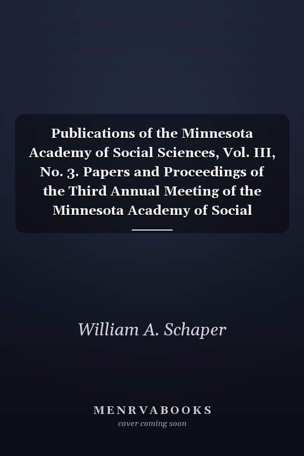 Publications of the Minnesota Academy of Social Sciences, Vol. III, No. 3. Papers and Proceedings of the Third Annual Meeting of the Minnesota Academy of Social Sciences