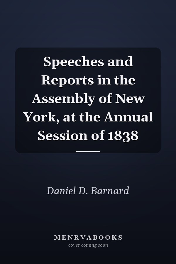 Speeches and Reports in the Assembly of New York, at the Annual Session of 1838