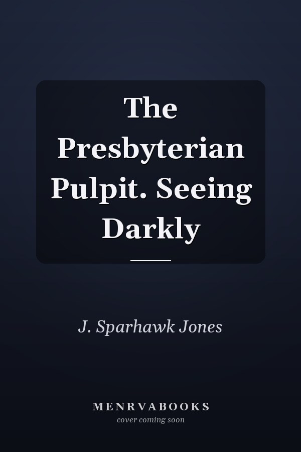 The Presbyterian Pulpit. Seeing Darkly